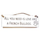 Wooden engraved Rustic 30cm DOG Sign White  "All You Need Is Love and a French Bulldog"